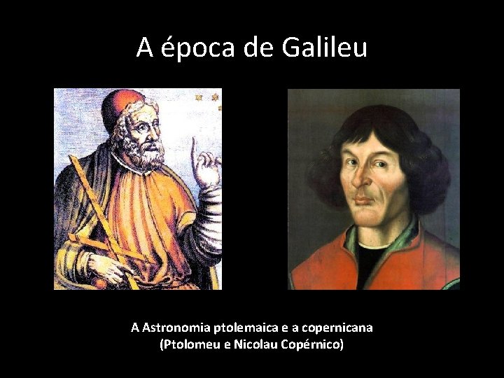 A época de Galileu A Astronomia ptolemaica e a copernicana (Ptolomeu e Nicolau Copérnico)