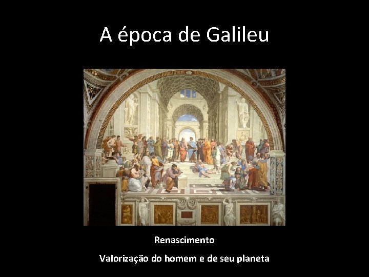 A época de Galileu Renascimento Valorização do homem e de seu planeta 