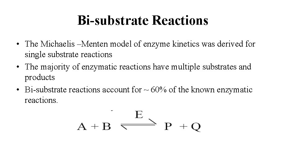 Bi-substrate Reactions • The Michaelis –Menten model of enzyme kinetics was derived for single