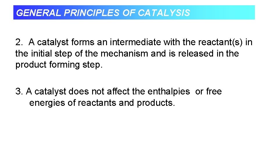 GENERAL PRINCIPLES OF CATALYSIS 2. A catalyst forms an intermediate with the reactant(s) in