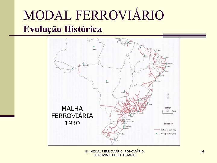 MODAL FERROVIÁRIO Evolução Histórica MALHA FERROVIÁRIA 1930 III - MODAL FERROVIÁRIO, RODOVIÁRIO, AEROVIÁRIO E