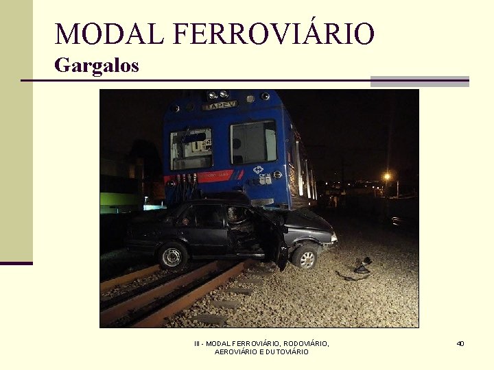 MODAL FERROVIÁRIO Gargalos III - MODAL FERROVIÁRIO, RODOVIÁRIO, AEROVIÁRIO E DUTOVIÁRIO 40 