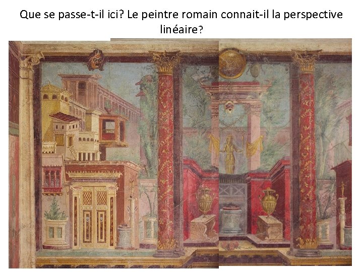 Que se passe-t-il ici? Le peintre romain connait-il la perspective linéaire? 