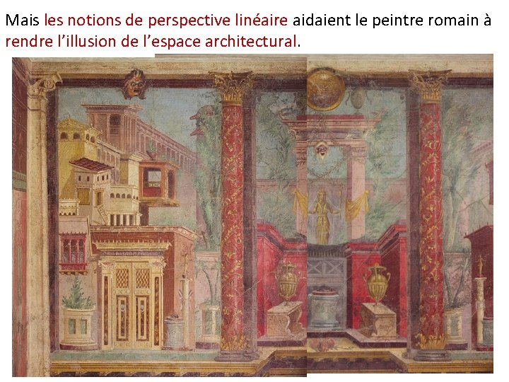 Mais les notions de perspective linéaire aidaient le peintre romain à rendre l’illusion de