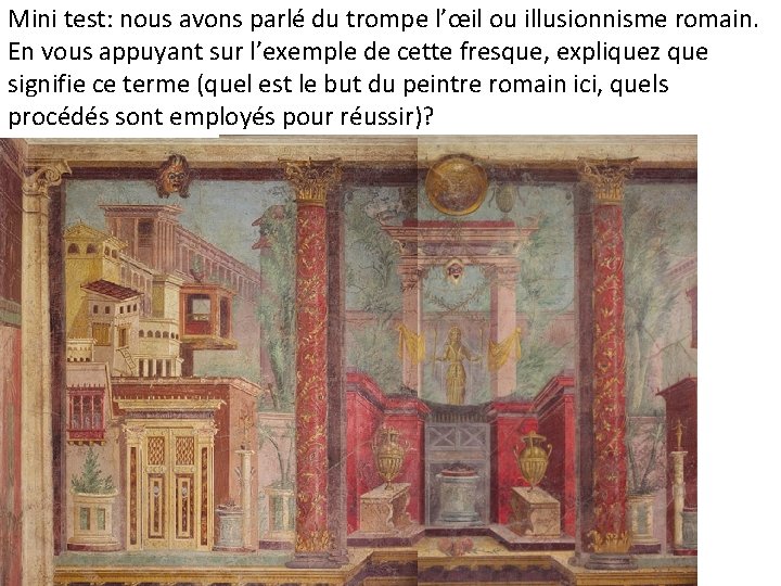 Mini test: nous avons parlé du trompe l’œil ou illusionnisme romain. En vous appuyant