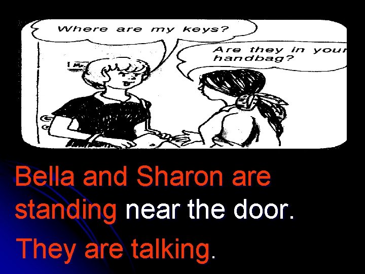 Bella and Sharon are standing near the door. They are talking. 