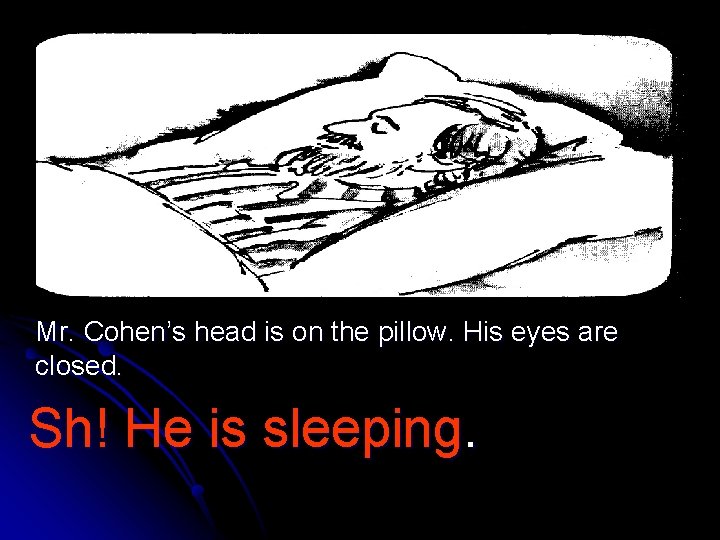Mr. Cohen’s head is on the pillow. His eyes are closed. Sh! He is