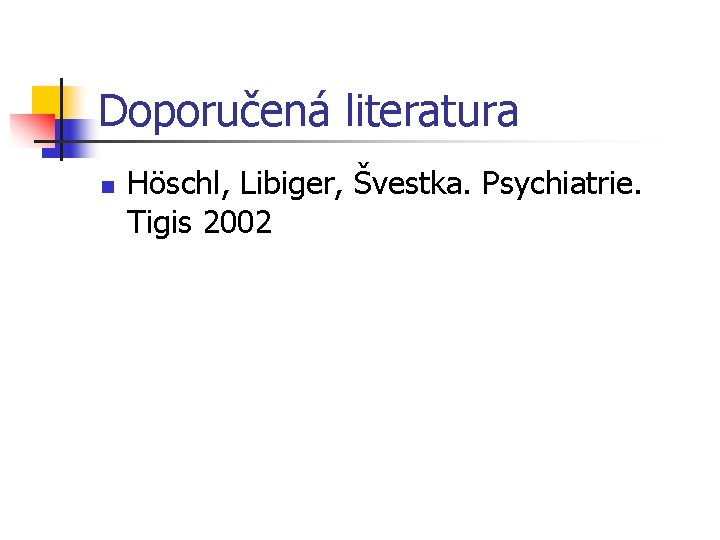 Doporučená literatura n Höschl, Libiger, Švestka. Psychiatrie. Tigis 2002 