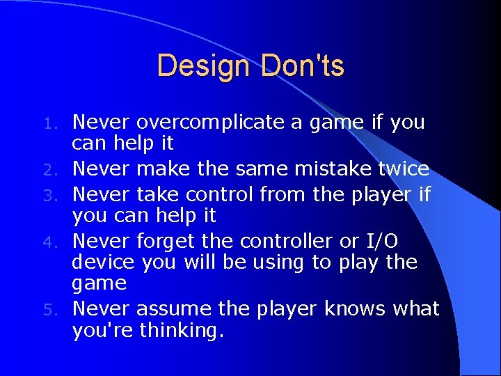 Design Don'ts 1. 2. 3. 4. 5. Never overcomplicate a game if you can