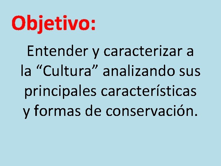 Objetivo: Entender y caracterizar a la “Cultura” analizando sus principales características y formas de