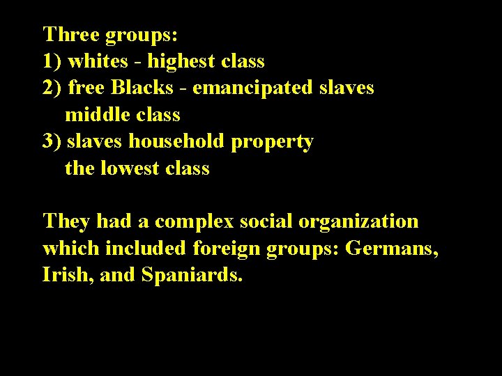 Three groups: 1) whites - highest class 2) free Blacks - emancipated slaves middle