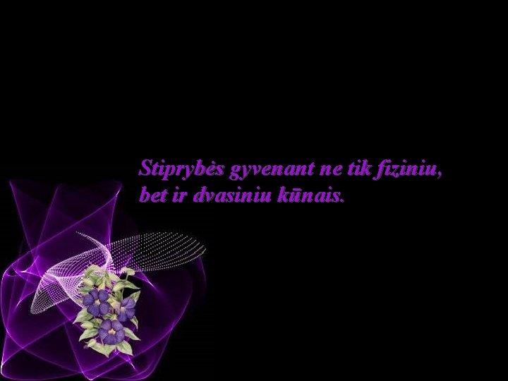 Stiprybės gyvenant ne tik fiziniu, bet ir dvasiniu kūnais. 