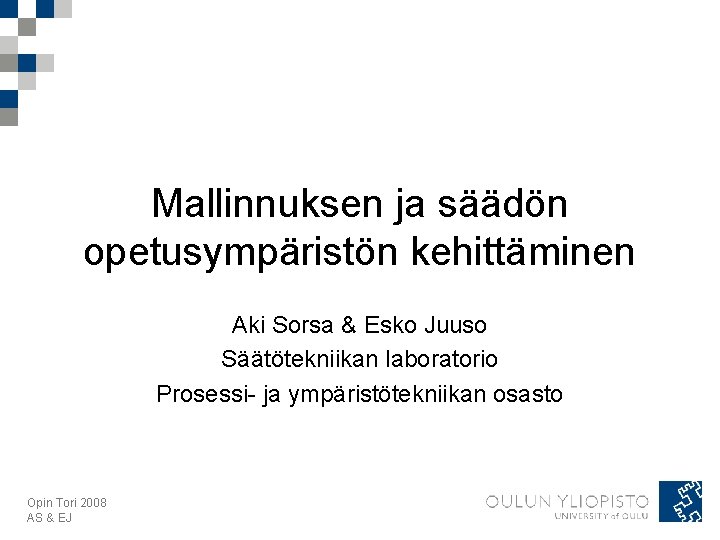 Mallinnuksen ja säädön opetusympäristön kehittäminen Aki Sorsa & Esko Juuso Säätötekniikan laboratorio Prosessi- ja