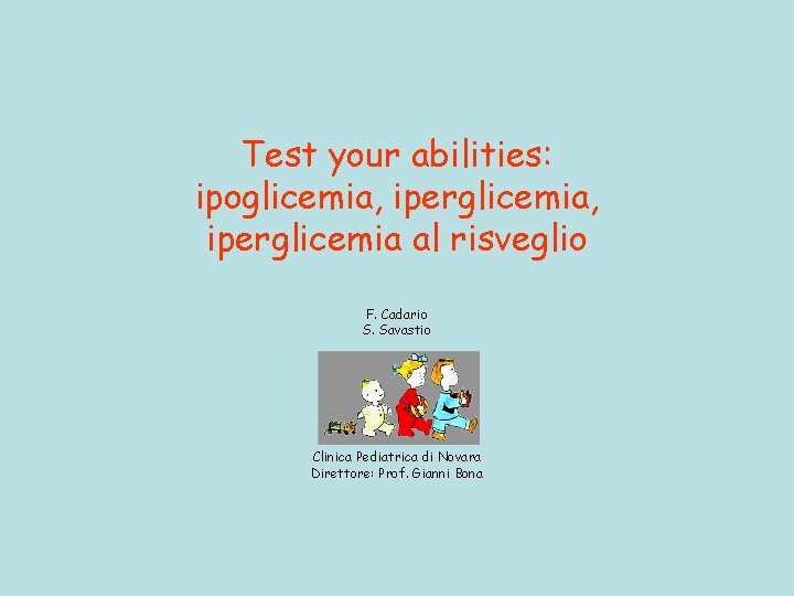 Test your abilities: ipoglicemia, iperglicemia al risveglio F. Cadario S. Savastio Clinica Pediatrica di