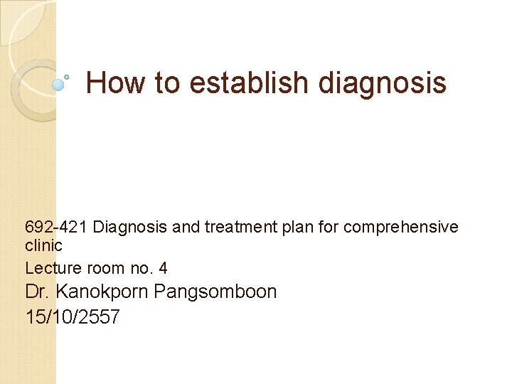 How to establish diagnosis 692 -421 Diagnosis and treatment plan for comprehensive clinic Lecture