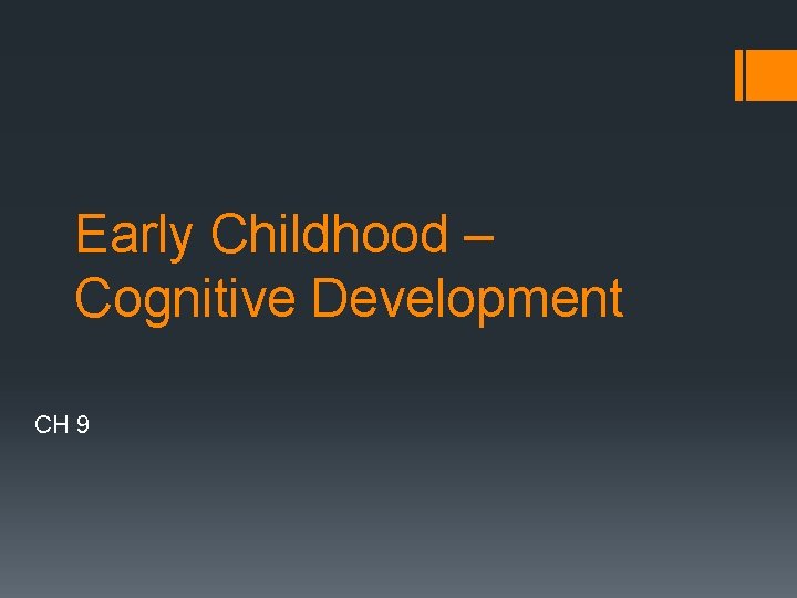Early Childhood – Cognitive Development CH 9 