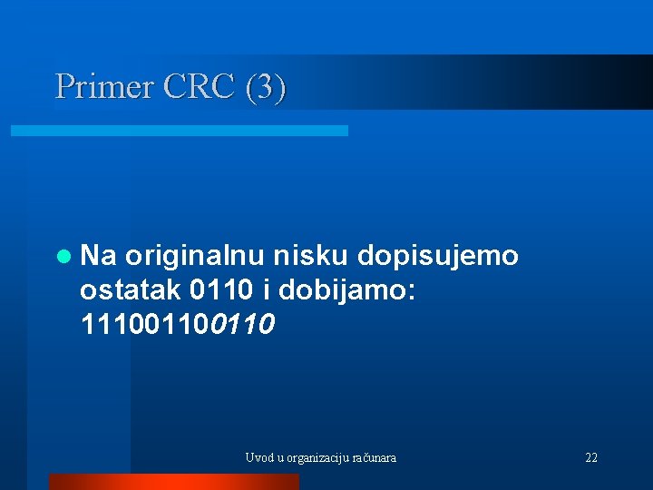 Primer CRC (3) l Na originalnu nisku dopisujemo ostatak 0110 i dobijamo: 11100110 Uvod