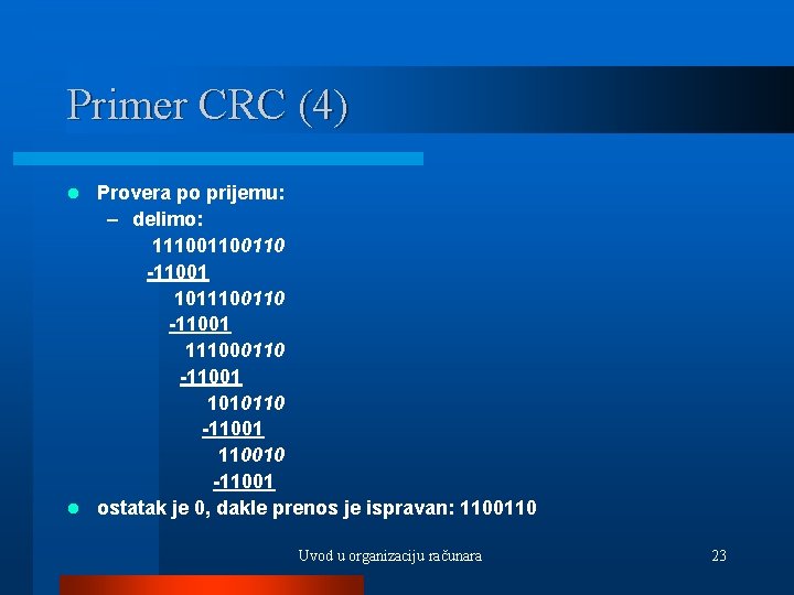 Primer CRC (4) Provera po prijemu: – delimo: 11100110 -11001 1011100110 -11001 111000110 -11001