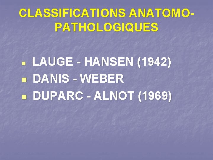 CLASSIFICATIONS ANATOMOPATHOLOGIQUES n n n LAUGE - HANSEN (1942) DANIS - WEBER DUPARC -