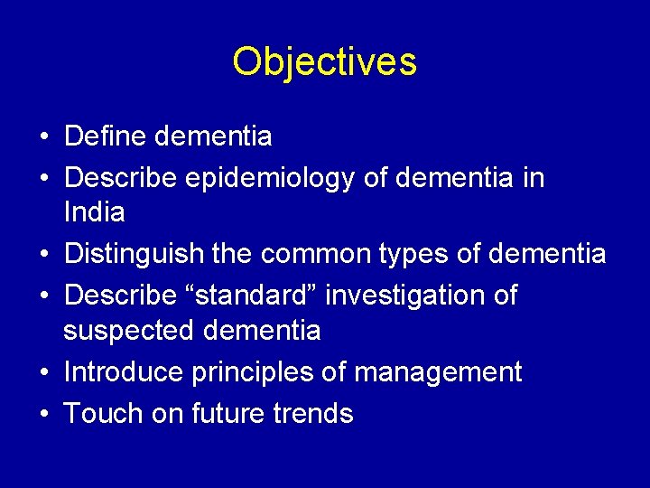 Objectives • Define dementia • Describe epidemiology of dementia in India • Distinguish the