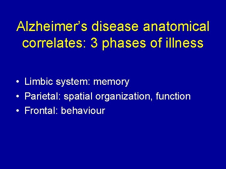 Alzheimer’s disease anatomical correlates: 3 phases of illness • Limbic system: memory • Parietal: