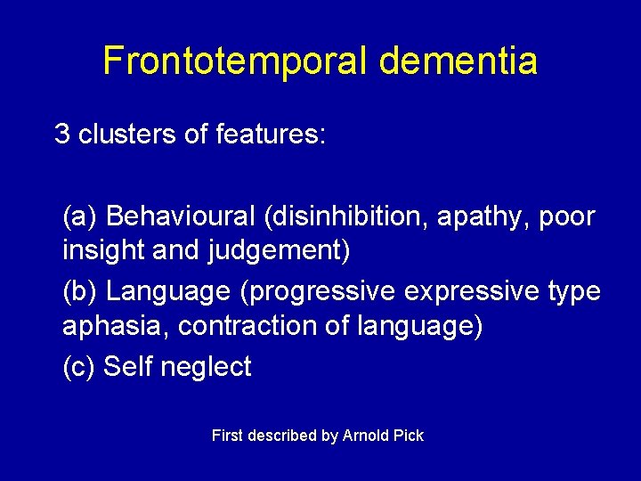 Frontotemporal dementia 3 clusters of features: (a) Behavioural (disinhibition, apathy, poor insight and judgement)