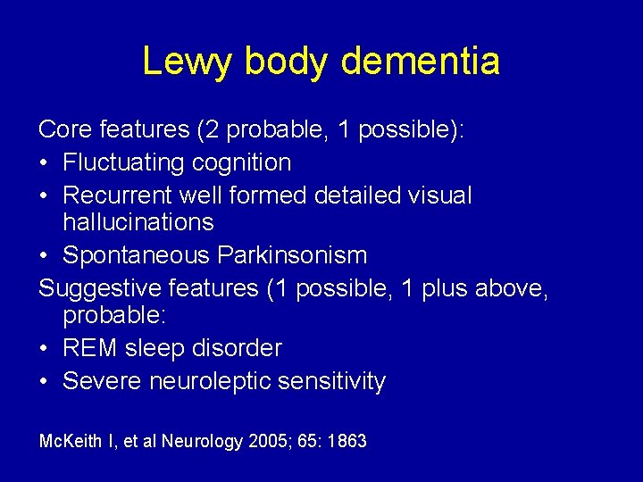 Lewy body dementia Core features (2 probable, 1 possible): • Fluctuating cognition • Recurrent