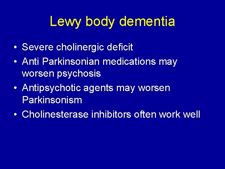 Lewy body dementia • Severe cholinergic deficit • Anti Parkinsonian medications may worsen psychosis