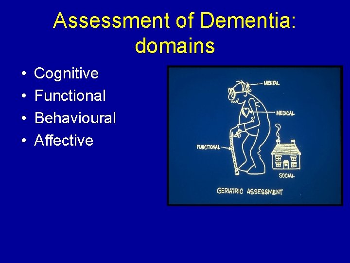 Assessment of Dementia: domains • • Cognitive Functional Behavioural Affective 