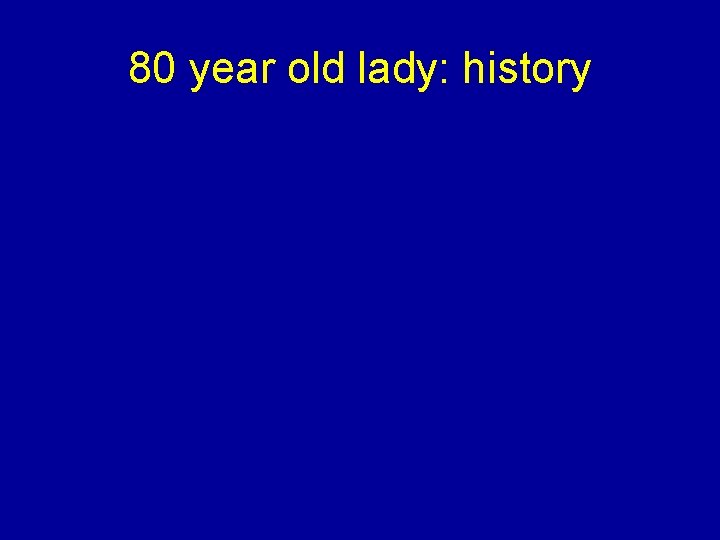 80 year old lady: history 