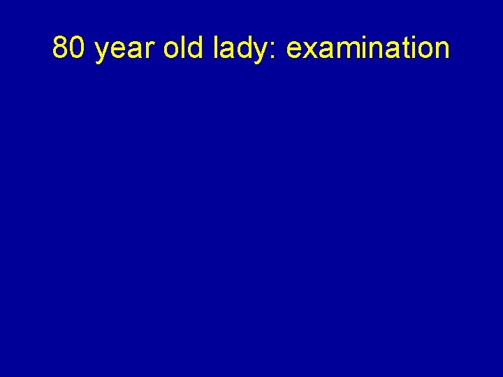 80 year old lady: examination 