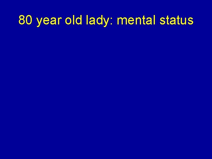 80 year old lady: mental status 