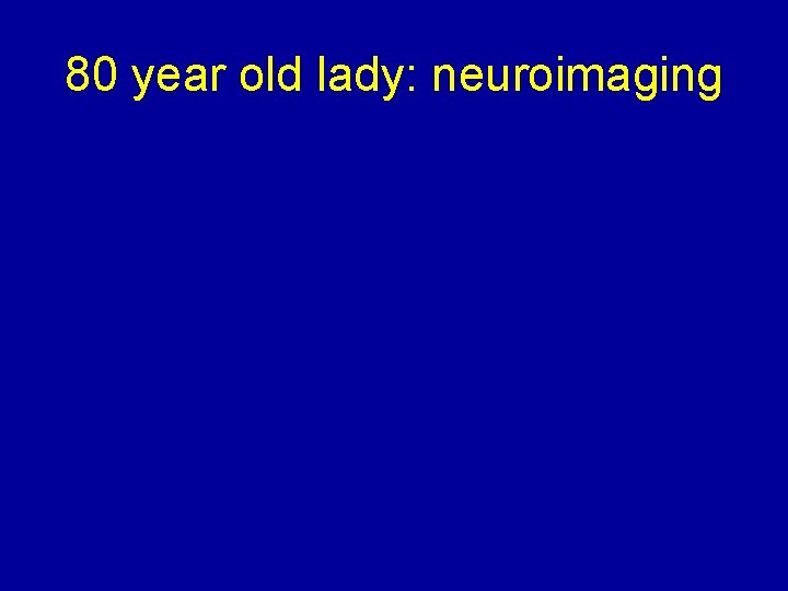80 year old lady: neuroimaging 