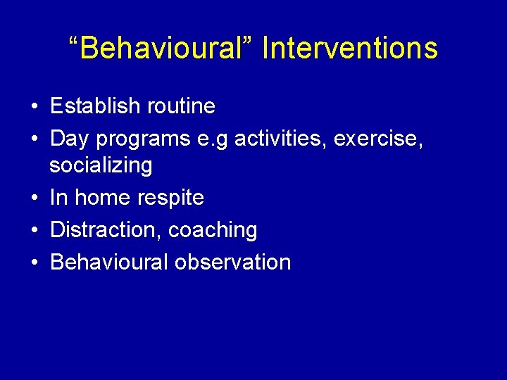 “Behavioural” Interventions • Establish routine • Day programs e. g activities, exercise, socializing •