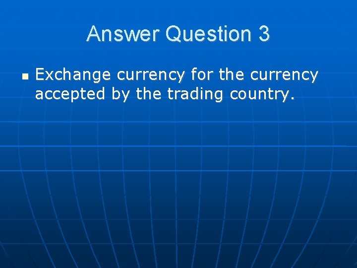 Answer Question 3 Exchange currency for the currency accepted by the trading country. 