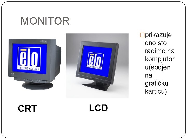 MONITOR �prikazuje ono što radimo na kompjutor u(spojen na grafičku karticu) CRT LCD 