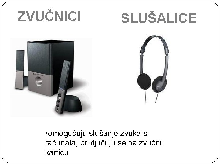 ZVUČNICI SLUŠALICE • omogućuju slušanje zvuka s računala, priključuju se na zvučnu karticu 