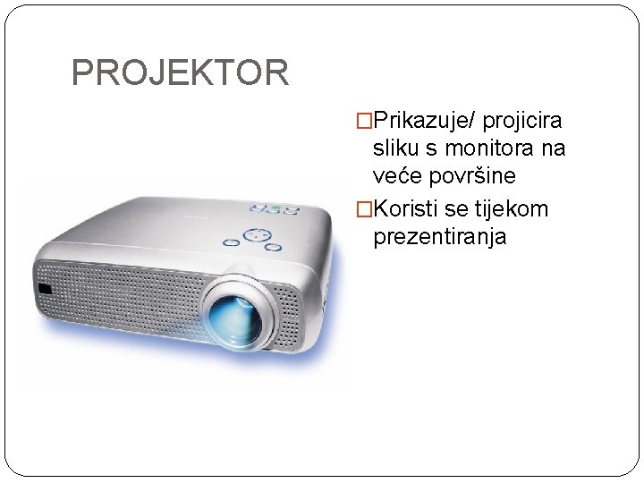 PROJEKTOR �Prikazuje/ projicira sliku s monitora na veće površine �Koristi se tijekom prezentiranja 