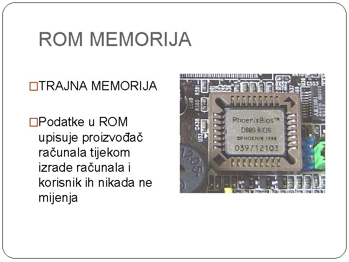 ROM MEMORIJA �TRAJNA MEMORIJA �Podatke u ROM upisuje proizvođač računala tijekom izrade računala i
