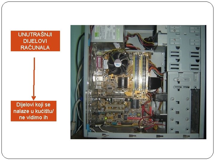 UNUTRAŠNJI DIJELOVI RAČUNALA Dijelovi koji se nalaze u kućištu/ ne vidimo ih 