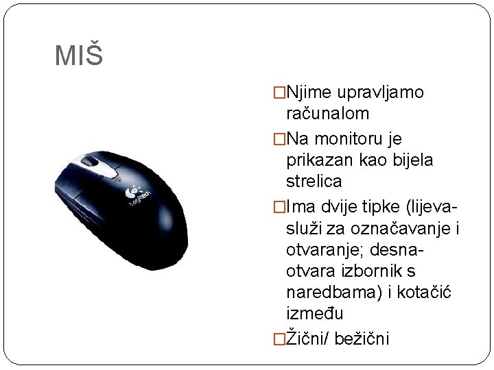 MIŠ �Njime upravljamo računalom �Na monitoru je prikazan kao bijela strelica �Ima dvije tipke