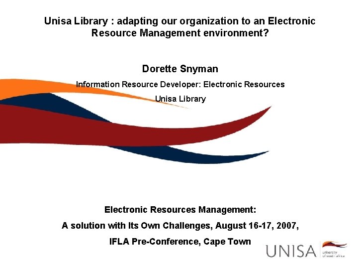 Unisa Library : adapting our organization to an Electronic Resource Management environment? Dorette Snyman