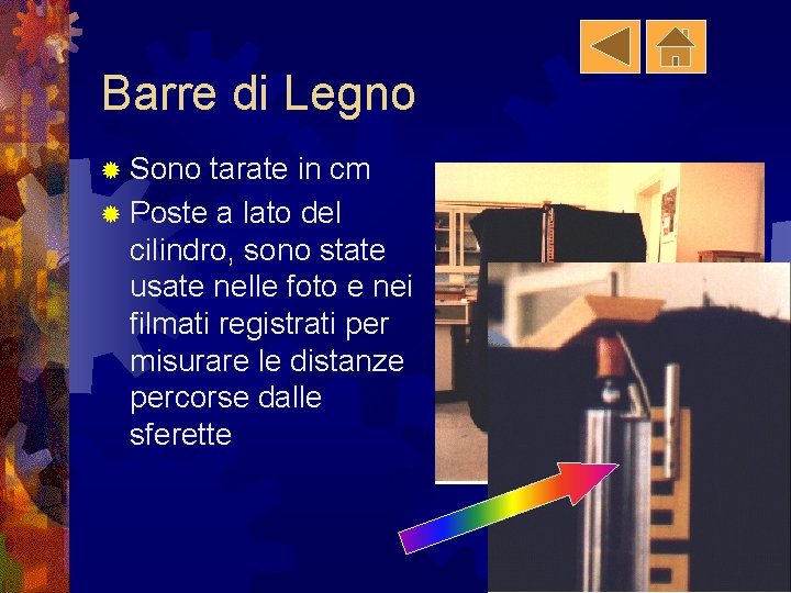 Barre di Legno ® Sono tarate in cm ® Poste a lato del cilindro,