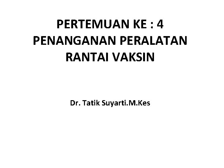 PERTEMUAN KE : 4 PENANGANAN PERALATAN RANTAI VAKSIN Dr. Tatik Suyarti. M. Kes 