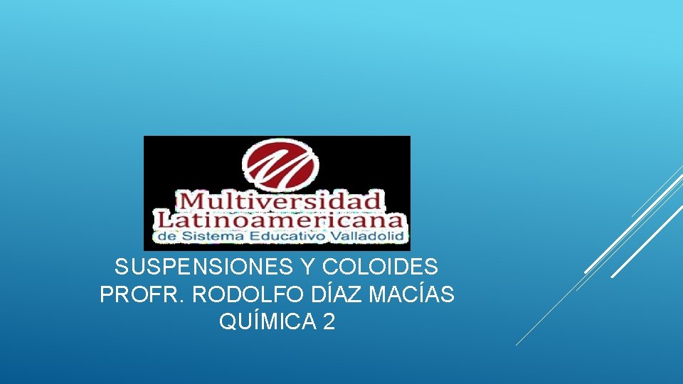 SUSPENSIONES Y COLOIDES PROFR. RODOLFO DÍAZ MACÍAS QUÍMICA 2 