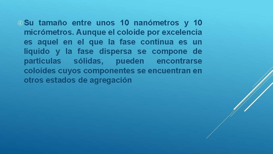  Su tamaño entre unos 10 nanómetros y 10 micrómetros. Aunque el coloide por