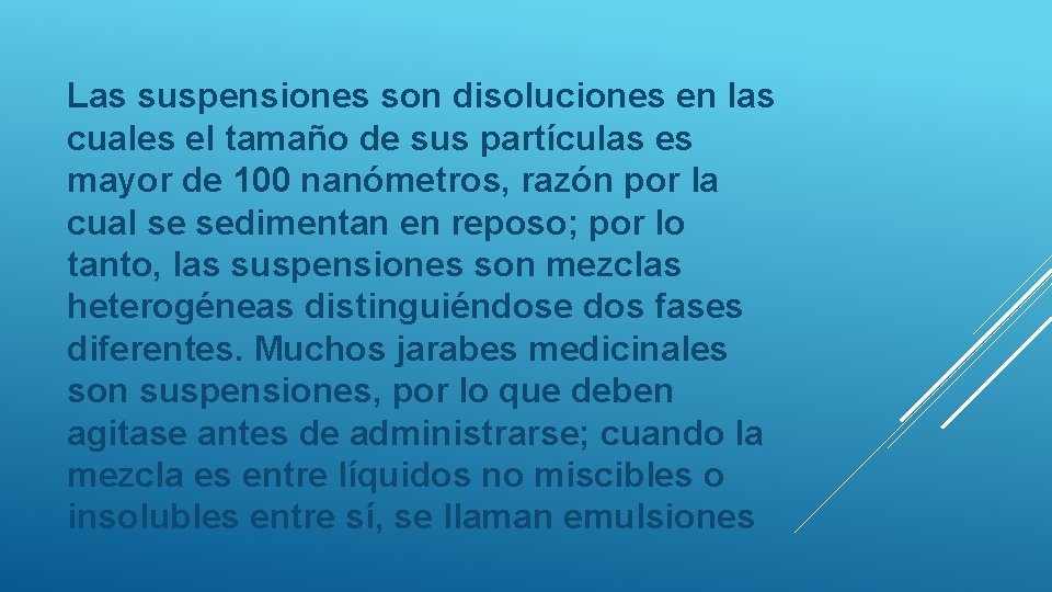 Las suspensiones son disoluciones en las cuales el tamaño de sus partículas es mayor