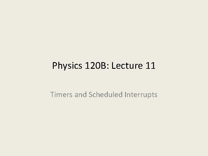 Physics 120 B: Lecture 11 Timers and Scheduled Interrupts 