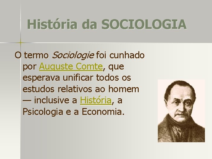 História da SOCIOLOGIA O termo Sociologie foi cunhado por Auguste Comte, que esperava unificar