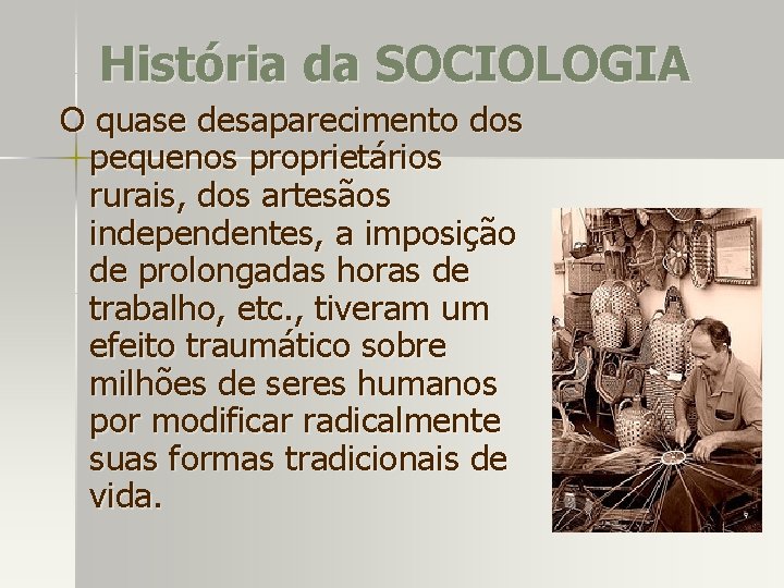 História da SOCIOLOGIA O quase desaparecimento dos pequenos proprietários rurais, dos artesãos independentes, a